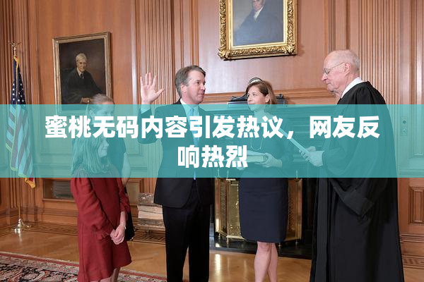 蜜桃无码内容引发热议，网友反响热烈