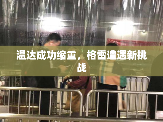 温达成功缩重，格雷遭遇新挑战