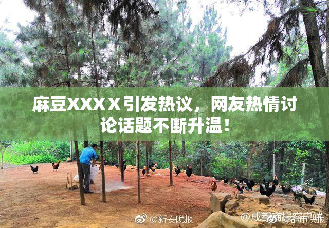 麻豆XXXⅩ引发热议，网友热情讨论话题不断升温！
