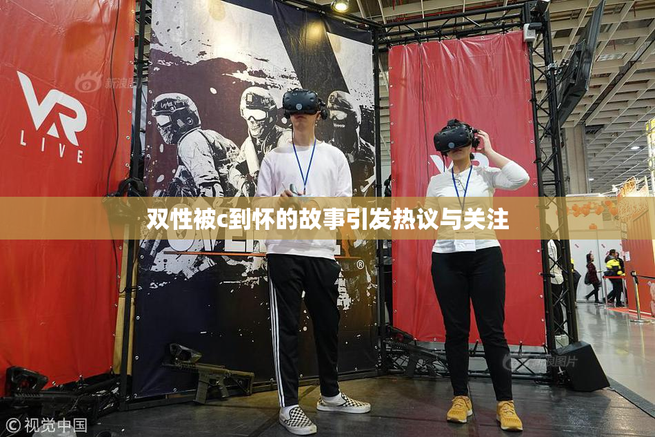 双性被c到怀的故事引发热议与关注