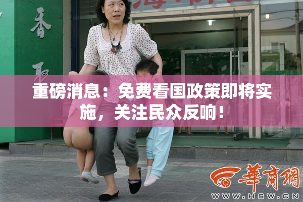 重磅消息：免费看国政策即将实施，关注民众反响！