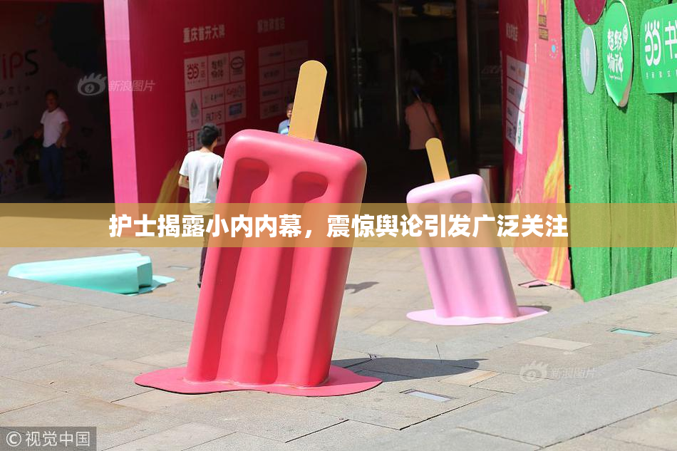 护士揭露小内内幕，震惊舆论引发广泛关注