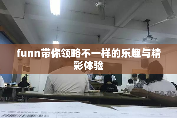 funn带你领略不一样的乐趣与精彩体验