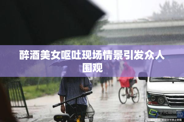 醉酒美女呕吐现场情景引发众人围观