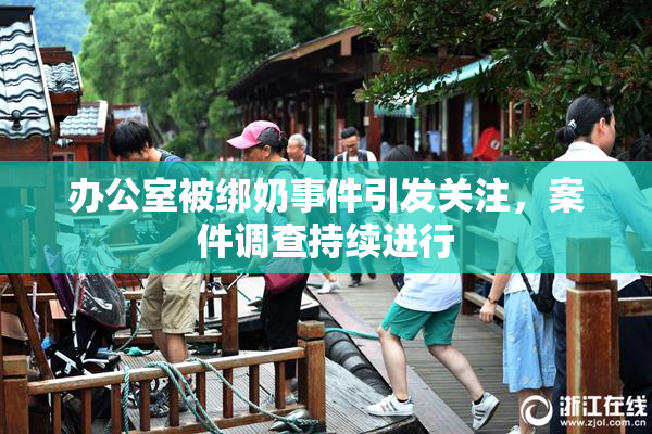 办公室被绑奶事件引发关注，案件调查持续进行