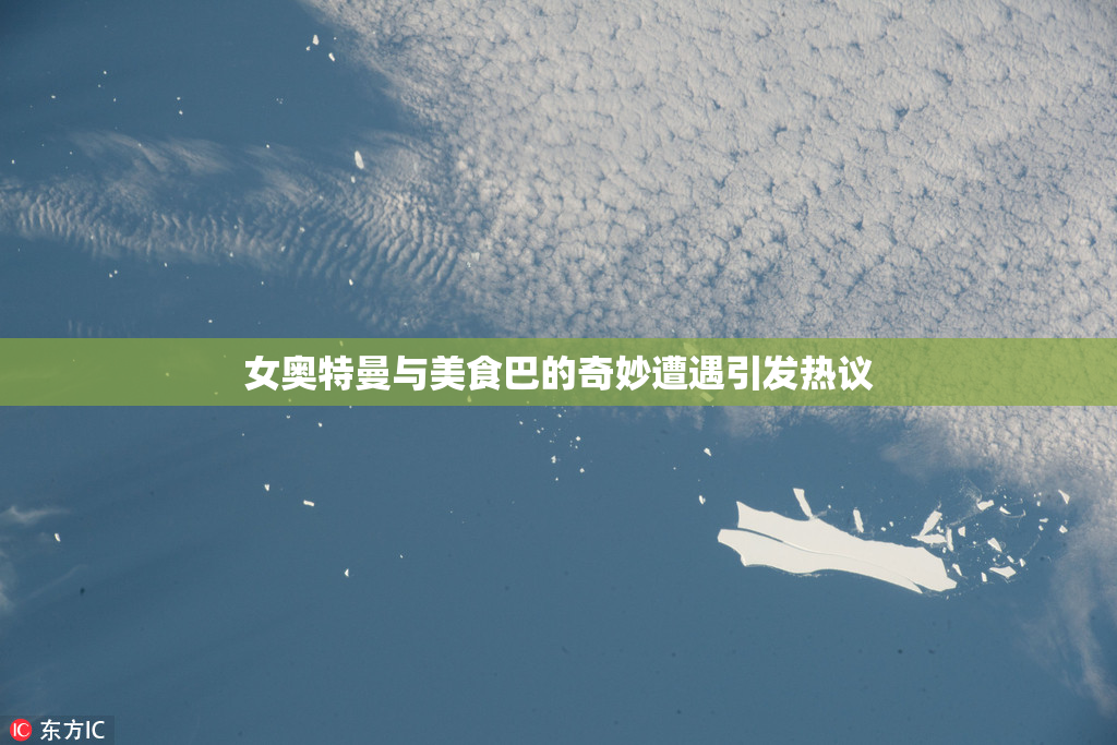 女奥特曼与美食巴的奇妙遭遇引发热议