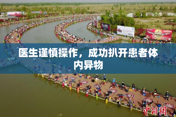医生谨慎操作，成功扒开患者体内异物