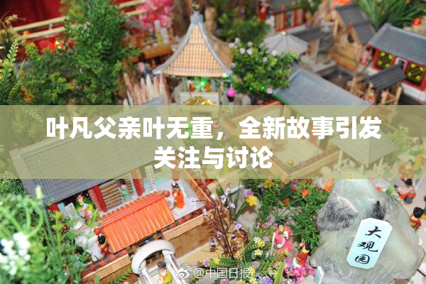叶凡父亲叶无重，全新故事引发关注与讨论