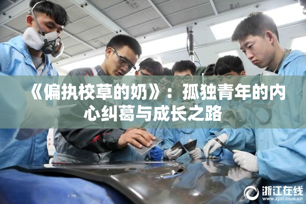 《偏执校草的奶》：孤独青年的内心纠葛与成长之路