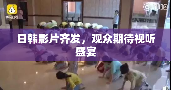 日韩影片齐发，观众期待视听盛宴