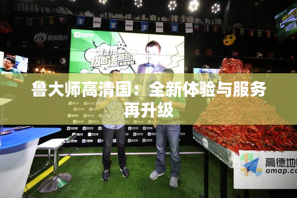 鲁大师高清国：全新体验与服务再升级