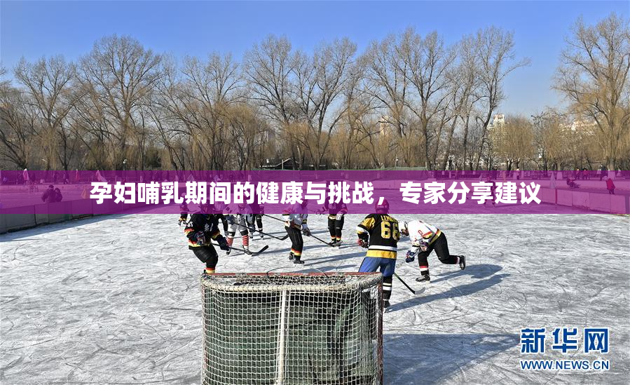 孕妇哺乳期间的健康与挑战，专家分享建议