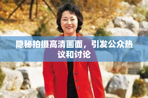隐秘拍摄高清画面，引发公众热议和讨论