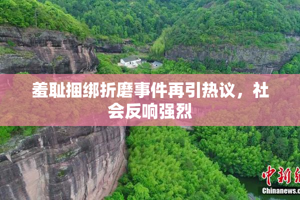 羞耻捆绑折磨事件再引热议，社会反响强烈