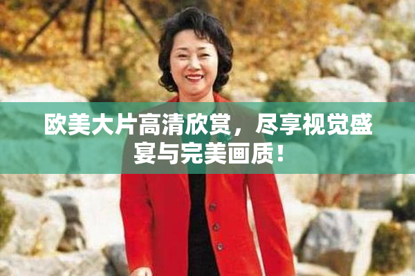 欧美大片高清欣赏，尽享视觉盛宴与完美画质！