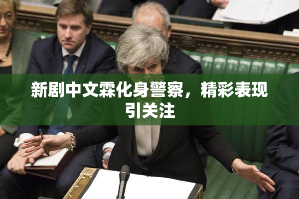 新剧中文霖化身警察，精彩表现引关注