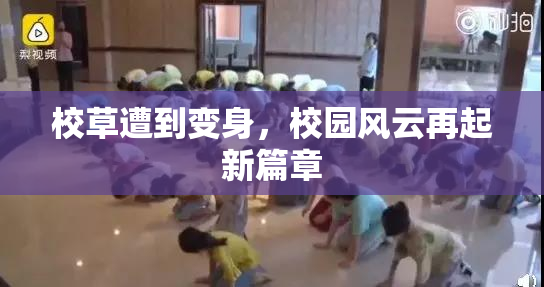 校草遭到变身，校园风云再起新篇章