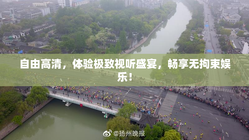 自由高清，体验极致视听盛宴，畅享无拘束娱乐！