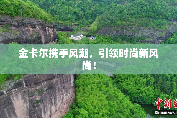 金卡尔携手风潮，引领时尚新风尚！