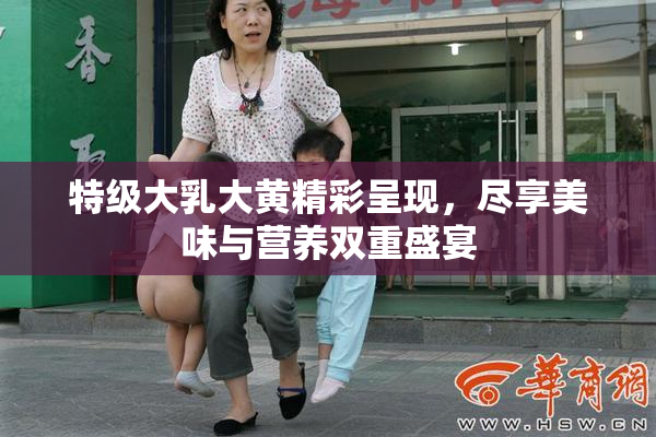 特级大乳大黄精彩呈现，尽享美味与营养双重盛宴