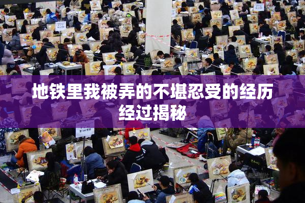 地铁里我被弄的不堪忍受的经历经过揭秘