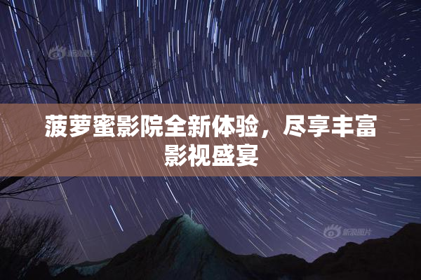 菠萝蜜影院全新体验，尽享丰富影视盛宴