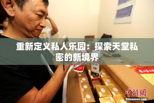 重新定义私人乐园：探索天堂私密的新境界
