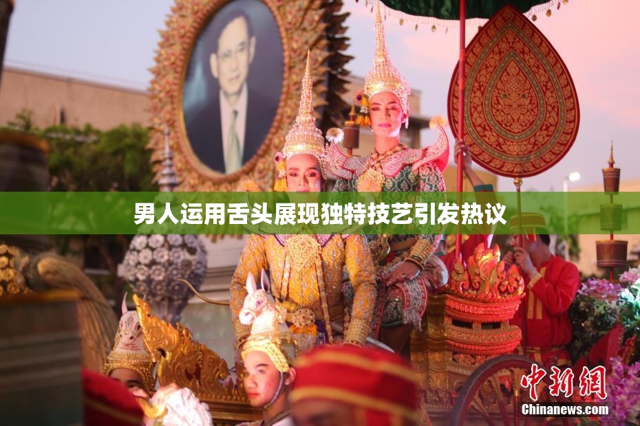 男人运用舌头展现独特技艺引发热议