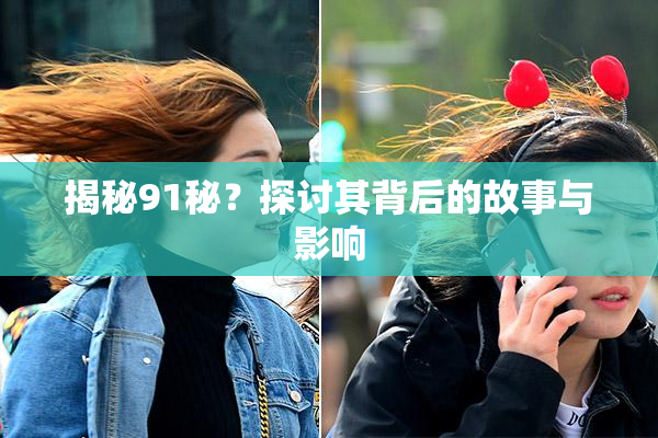揭秘91秘？探讨其背后的故事与影响