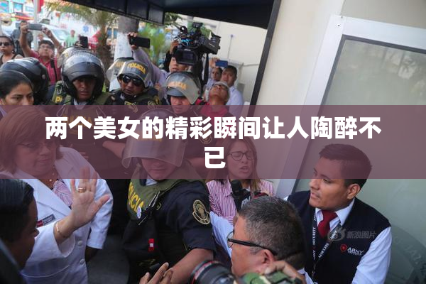两个美女的精彩瞬间让人陶醉不已