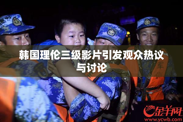 韩国理伦三级影片引发观众热议与讨论