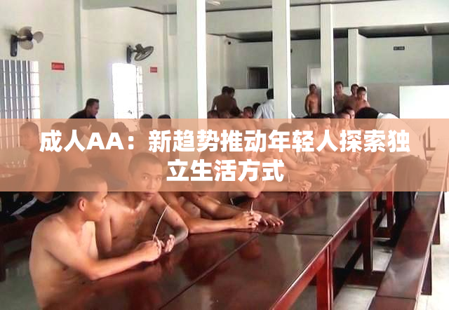 成人AA：新趋势推动年轻人探索独立生活方式