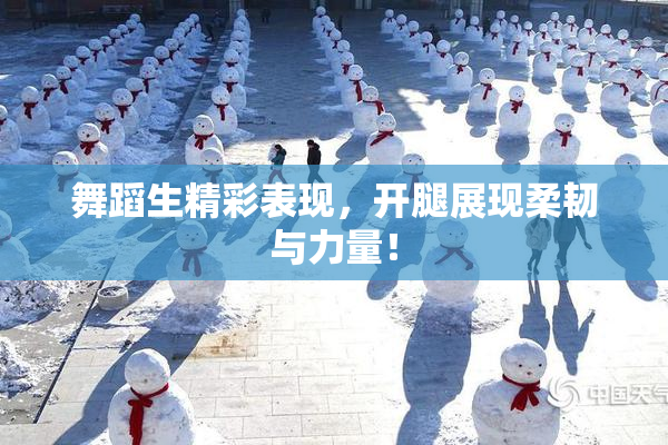 舞蹈生精彩表现，开腿展现柔韧与力量！