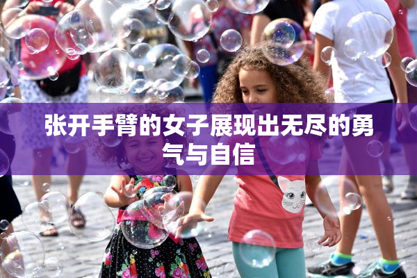 张开手臂的女子展现出无尽的勇气与自信