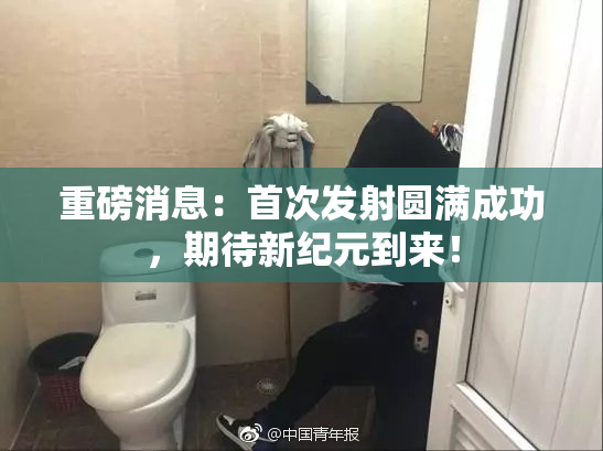 重磅消息：首次发射圆满成功，期待新纪元到来！