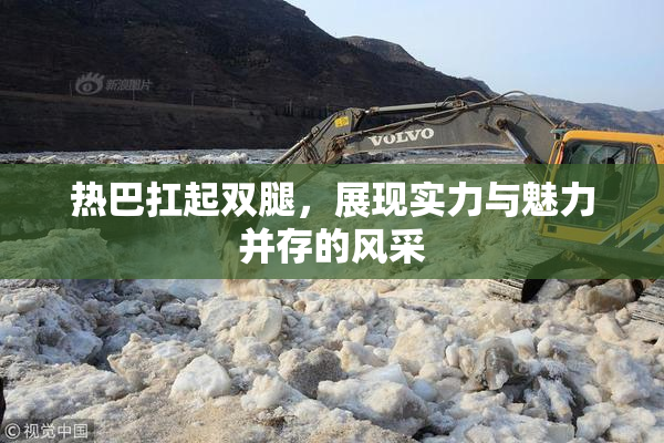 热巴扛起双腿，展现实力与魅力并存的风采