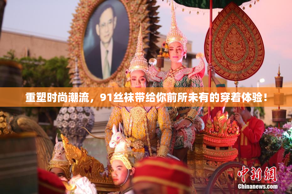 重塑时尚潮流，91丝袜带给你前所未有的穿着体验！