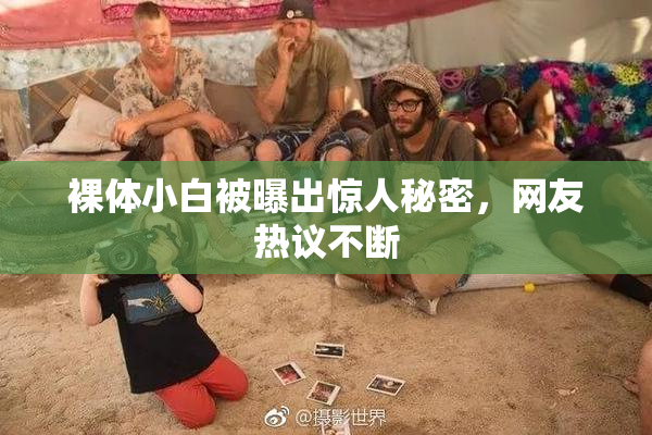 裸体小白被曝出惊人秘密，网友热议不断