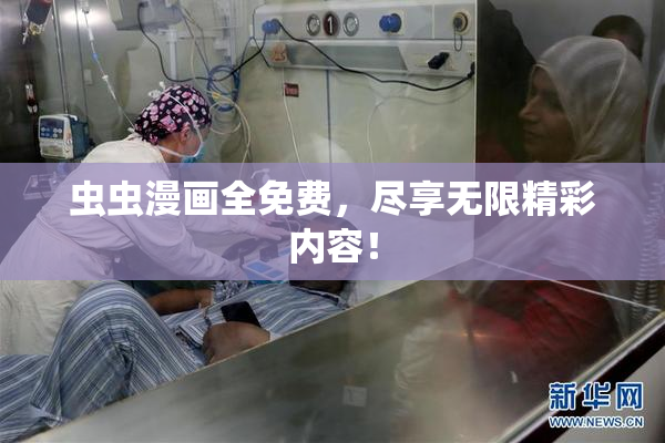 虫虫漫画全免费，尽享无限精彩内容！