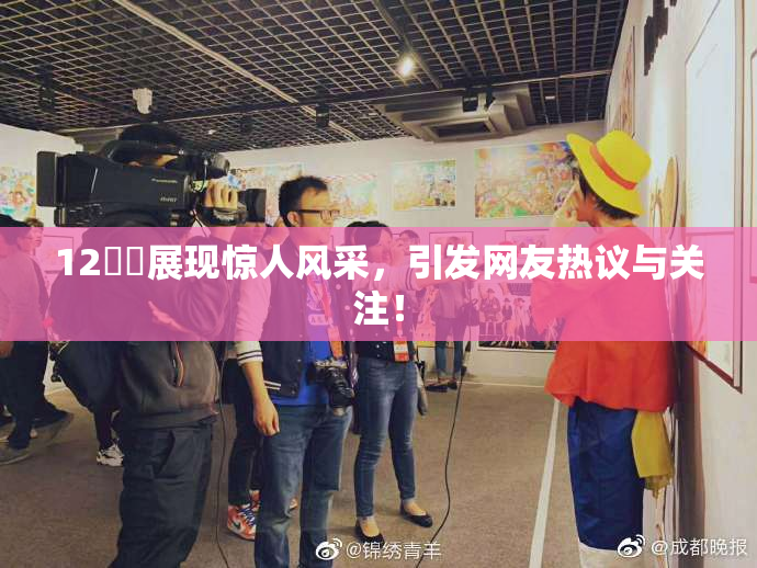 12妺妺展现惊人风采，引发网友热议与关注！