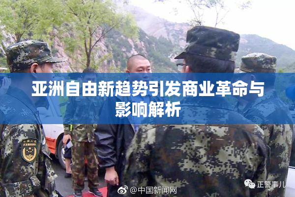 亚洲自由新趋势引发商业革命与影响解析