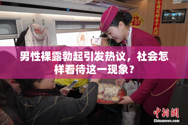 男性裸露勃起引发热议，社会怎样看待这一现象？