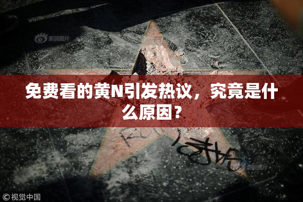 免费看的黄Ν引发热议，究竟是什么原因？