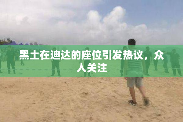 黑土在迪达的座位引发热议，众人关注
