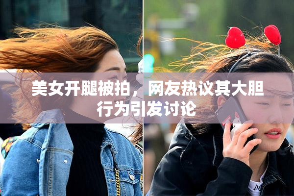 美女开腿被拍，网友热议其大胆行为引发讨论