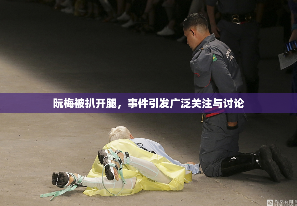 阮梅被扒开腿，事件引发广泛关注与讨论