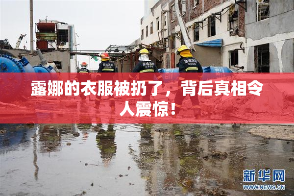 露娜的衣服被扔了，背后真相令人震惊！