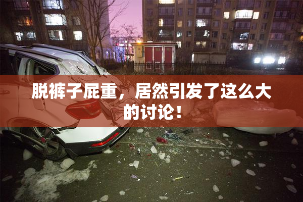 脱裤子屁重，居然引发了这么大的讨论！