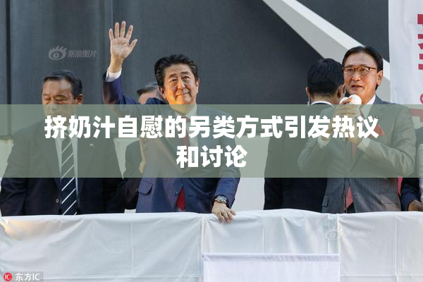 挤奶汁自慰的另类方式引发热议和讨论