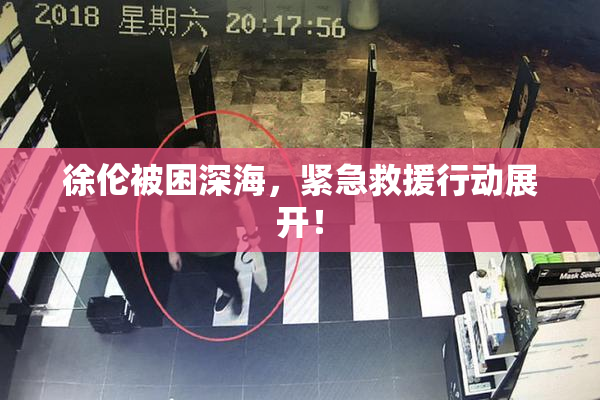 徐伦被困深海，紧急救援行动展开！